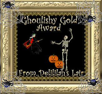 Lady Delilah's Ghoulishly Gold Award - The good lady has seen fit to present to HauntingGrounds.org with four awards: Goulishly Gold, Frightening Site 2004, Hot Site, and Artisitic Site. Thanks!